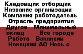 Кладовщик-отборщик › Название организации ­ Компания-работодатель › Отрасль предприятия ­ Другое › Минимальный оклад ­ 1 - Все города Работа » Вакансии   . Ненецкий АО,Несь с.